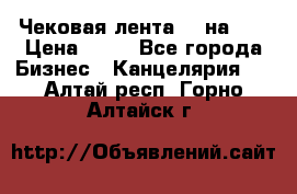 Чековая лента 80 на 80 › Цена ­ 25 - Все города Бизнес » Канцелярия   . Алтай респ.,Горно-Алтайск г.